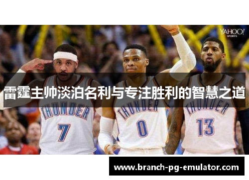 雷霆主帅淡泊名利与专注胜利的智慧之道 雷霆主帅淡泊名利与专注胜利的智慧之道