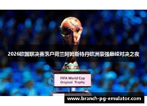 2026欧国联决赛落户荷兰阿姆斯特丹欧洲豪强巅峰对决之夜