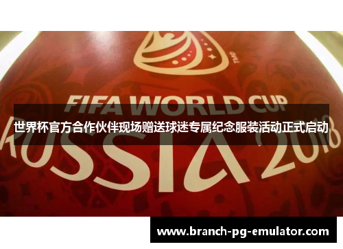 世界杯官方合作伙伴现场赠送球迷专属纪念服装活动正式启动