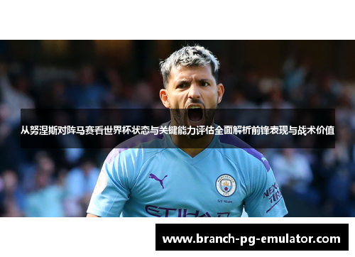 从努涅斯对阵马赛看世界杯状态与关键能力评估全面解析前锋表现与战术价值
