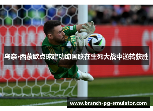 乌奈·西蒙欧点球建功助国联在生死大战中逆转获胜