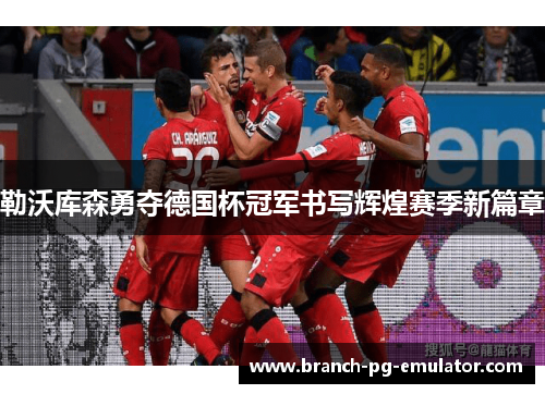 勒沃库森勇夺德国杯冠军书写辉煌赛季新篇章 勒沃库森勇夺德国杯冠军书写辉煌赛季新篇章