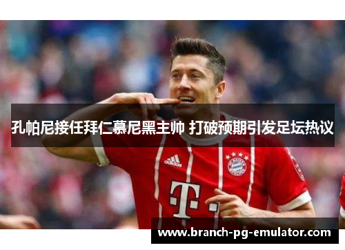孔帕尼接任拜仁慕尼黑主帅 打破预期引发足坛热议 孔帕尼接任拜仁慕尼黑主帅 打破预期引发足坛热议