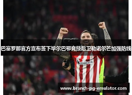 巴塞罗那官方宣布签下毕尔巴鄂竞技后卫勒诺尔芒加强防线 巴塞罗那官方宣布签下毕尔巴鄂竞技后卫勒诺尔芒加强防线