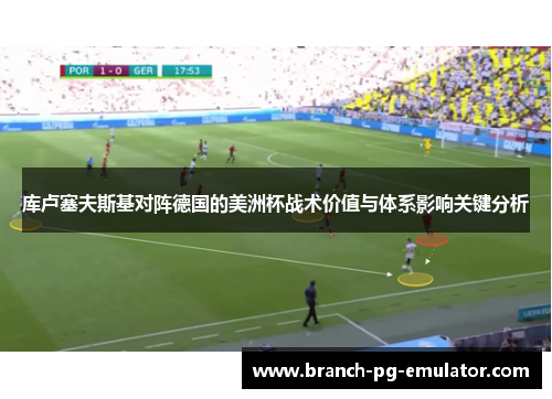 库卢塞夫斯基对阵德国的美洲杯战术价值与体系影响关键分析