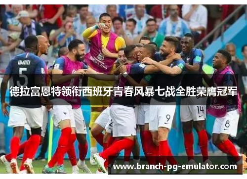 德拉富恩特领衔西班牙青春风暴七战全胜荣膺冠军