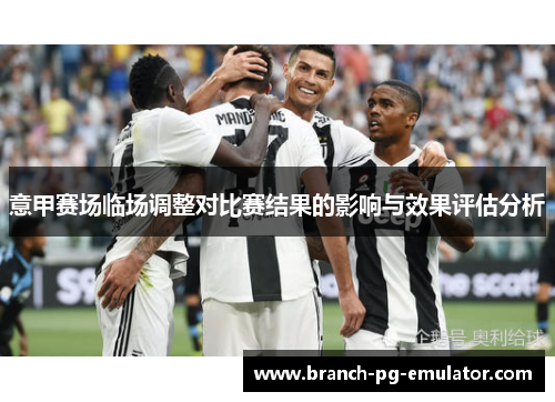 意甲赛场临场调整对比赛结果的影响与效果评估分析