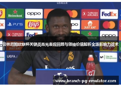 贝林厄姆欧联杯关键战高光表现回顾与领袖价值解析全场影响力战术 贝林厄姆欧联杯关键战高光表现回顾与领袖价值解析全场影响力战术