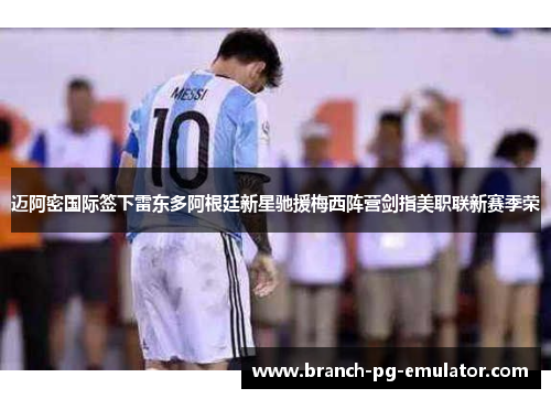 迈阿密国际签下雷东多阿根廷新星驰援梅西阵营剑指美职联新赛季荣 迈阿密国际签下雷东多阿根廷新星驰援梅西阵营剑指美职联新赛季荣