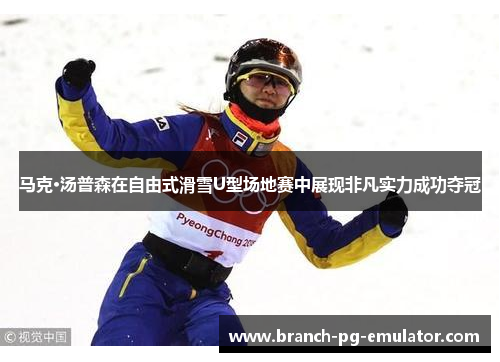 马克·汤普森在自由式滑雪U型场地赛中展现非凡实力成功夺冠