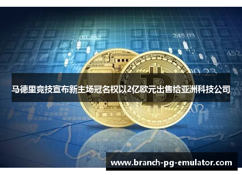 马德里竞技宣布新主场冠名权以2亿欧元出售给亚洲科技公司