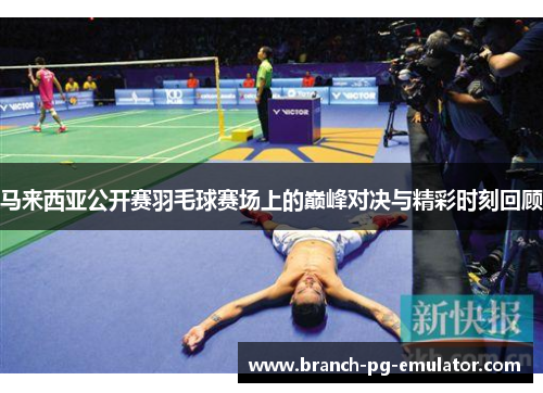马来西亚公开赛羽毛球赛场上的巅峰对决与精彩时刻回顾