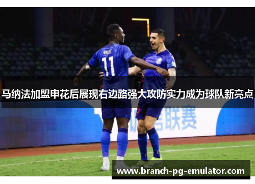 马纳法加盟申花后展现右边路强大攻防实力成为球队新亮点