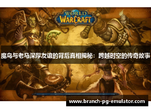 魔鸟与老马深厚友谊的背后真相揭秘：跨越时空的传奇故事