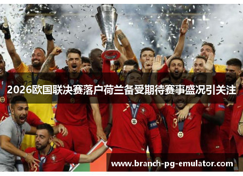 2026欧国联决赛落户荷兰备受期待赛事盛况引关注