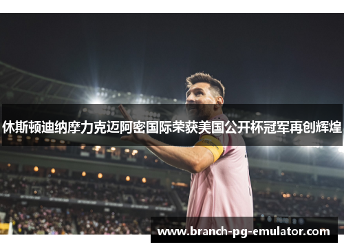 休斯顿迪纳摩力克迈阿密国际荣获美国公开杯冠军再创辉煌