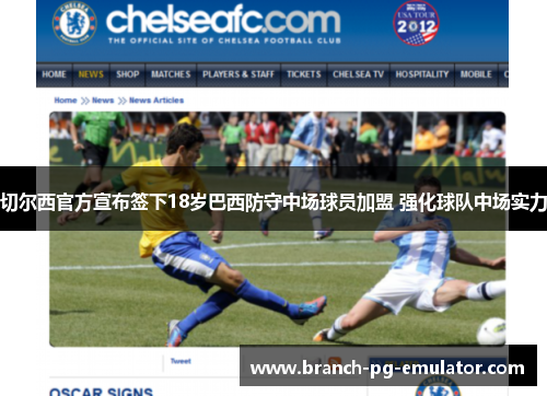 切尔西官方宣布签下18岁巴西防守中场球员加盟 强化球队中场实力