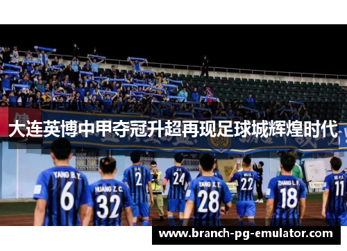 大连英博中甲夺冠升超再现足球城辉煌时代 大连英博中甲夺冠升超再现足球城辉煌时代