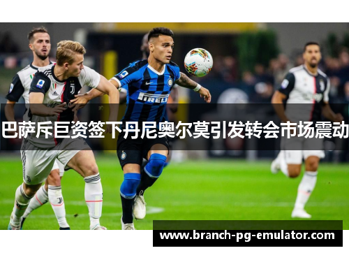 巴萨斥巨资签下丹尼奥尔莫引发转会市场震动