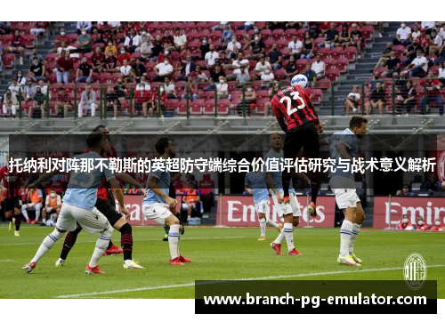 托纳利对阵那不勒斯的英超防守端综合价值评估研究与战术意义解析 托纳利对阵那不勒斯的英超防守端综合价值评估研究与战术意义解析