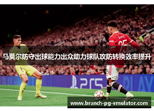 马莫尔防守出球能力出众助力球队攻防转换效率提升