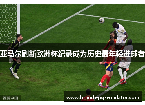 亚马尔刷新欧洲杯纪录成为历史最年轻进球者