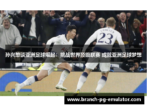 孙兴慜谈亚洲足球崛起：挑战世界顶级联赛 成就亚洲足球梦想