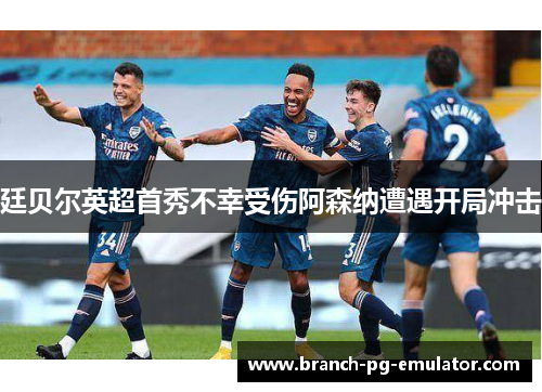 廷贝尔英超首秀不幸受伤阿森纳遭遇开局冲击
